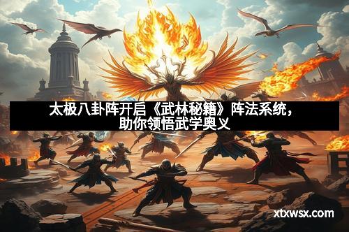 太极八卦阵开启《武林秘籍》阵法系统，助你领悟武学奥义